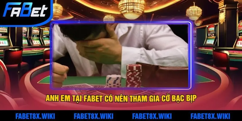 Anh Em Tại Fabet Có Nên Tham Gia Cờ Bạc Bịp Mới Nhất Để Kiếm Tiền Không?