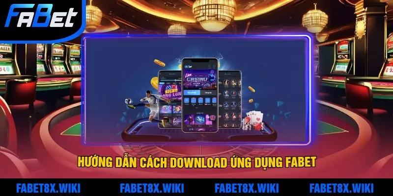 Hướng Dẫn Cách Download Ứng Dụng Fabet Về Thiết Bị Di Động Thành Công