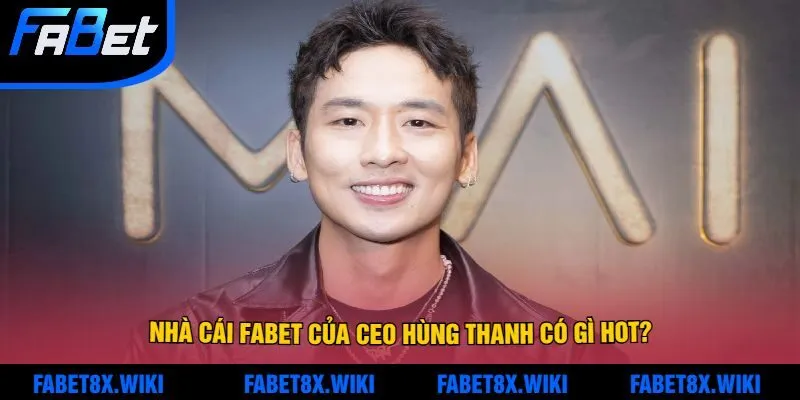 Nhà Cái Fabet Của CEO Hùng Thanh Có Gì Hot?